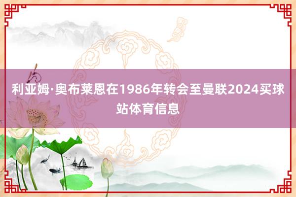 利亚姆·奥布莱恩在1986年转会至曼联2024买球站体育信息