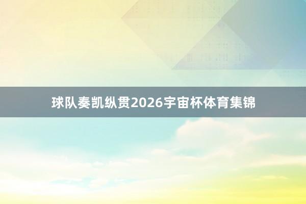 球队奏凯纵贯2026宇宙杯体育集锦