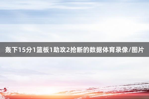轰下15分1篮板1助攻2抢断的数据体育录像/图片
