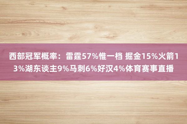 西部冠军概率：雷霆57%惟一档 掘金15%火箭13%湖东谈主9%马刺6%好汉4%体育赛事直播