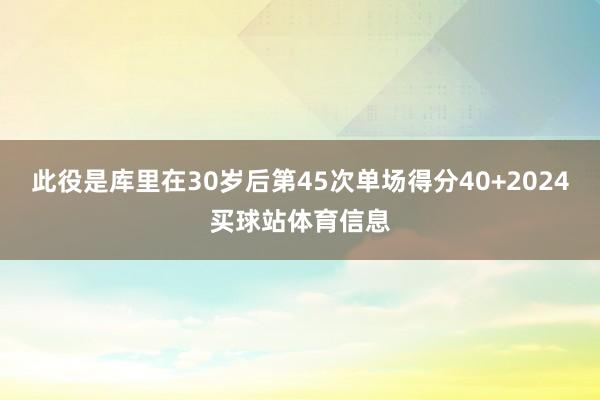 此役是库里在30岁后第45次单场得分40+2024买球站体育信息