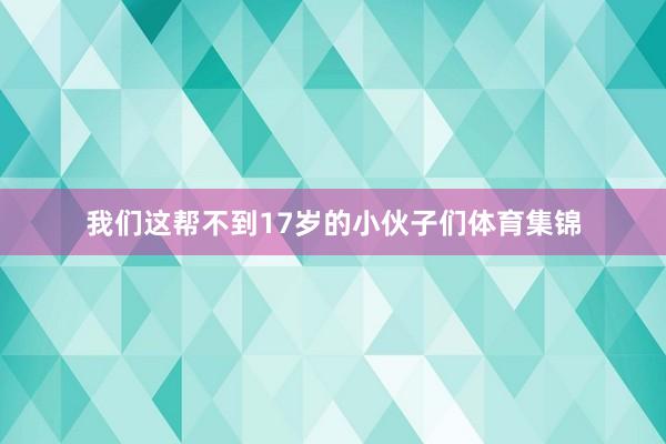 我们这帮不到17岁的小伙子们体育集锦