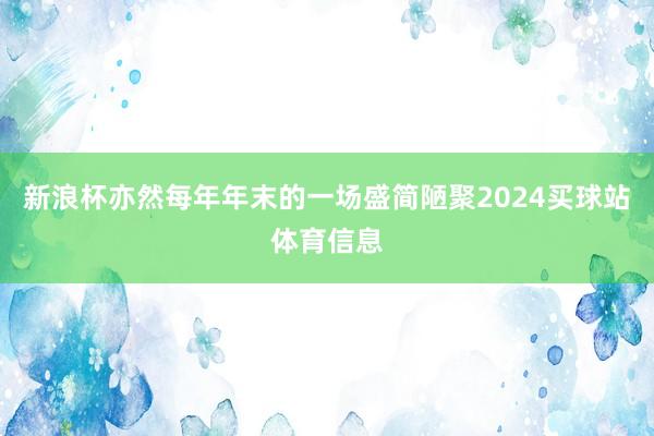 新浪杯亦然每年年末的一场盛简陋聚2024买球站体育信息
