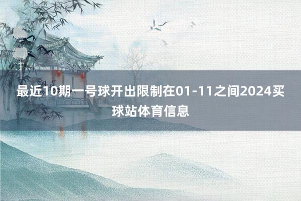 最近10期一号球开出限制在01-11之间2024买球站体育信息