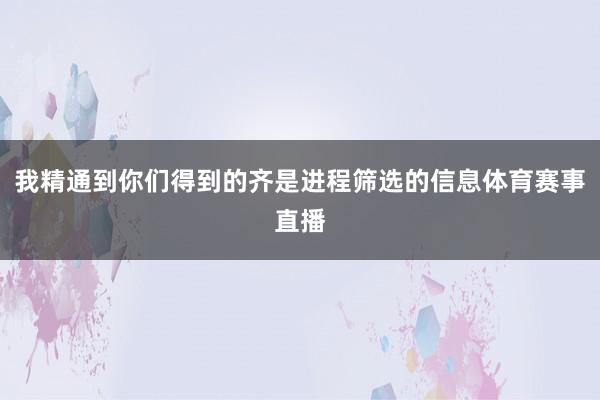 我精通到你们得到的齐是进程筛选的信息体育赛事直播