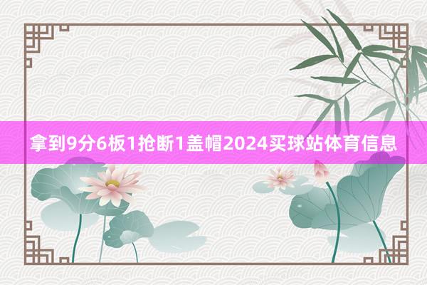拿到9分6板1抢断1盖帽2024买球站体育信息