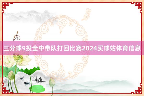 三分球9投全中带队打回比赛2024买球站体育信息