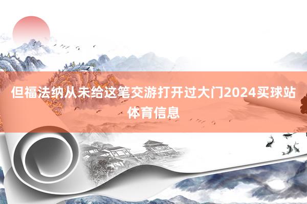 但福法纳从未给这笔交游打开过大门2024买球站体育信息