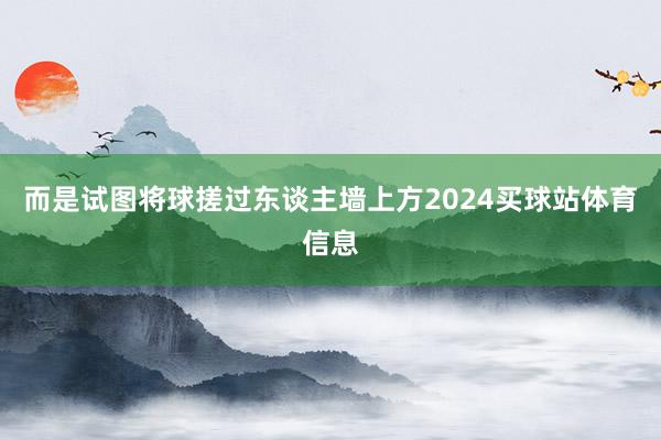 而是试图将球搓过东谈主墙上方2024买球站体育信息