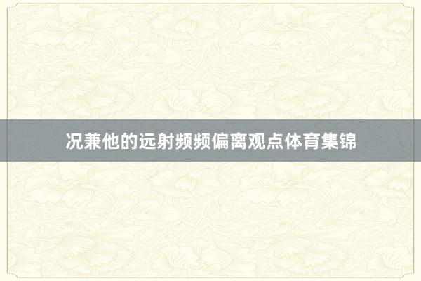 况兼他的远射频频偏离观点体育集锦