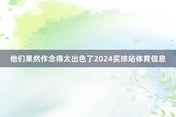 他们果然作念得太出色了2024买球站体育信息