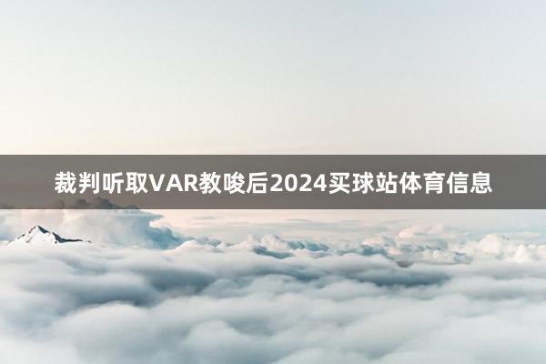 裁判听取VAR教唆后2024买球站体育信息