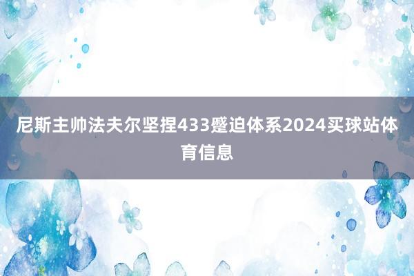 尼斯主帅法夫尔坚捏433蹙迫体系2024买球站体育信息
