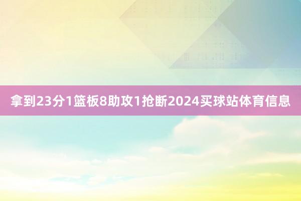 拿到23分1篮板8助攻1抢断2024买球站体育信息