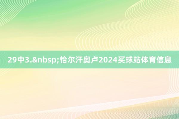 29中　　3.&nbsp;恰尔汗奥卢2024买球站体育信息