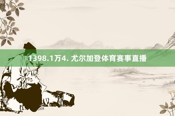 1398.1万4. 尤尔加登体育赛事直播