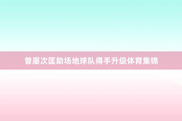曾屡次匡助场地球队得手升级体育集锦