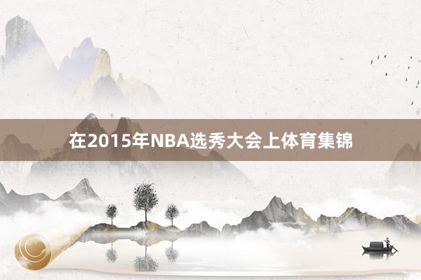 在2015年NBA选秀大会上体育集锦