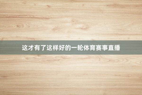 这才有了这样好的一轮体育赛事直播