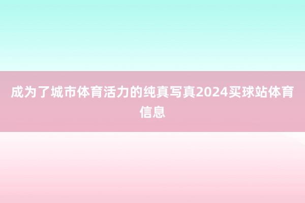 成为了城市体育活力的纯真写真2024买球站体育信息