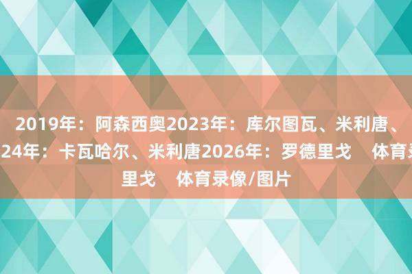 2019年：阿森西奥2023年：库尔图瓦、米利唐、阿拉巴2024年：卡瓦哈尔、米利唐2026年：罗德里戈    体育录像/图片