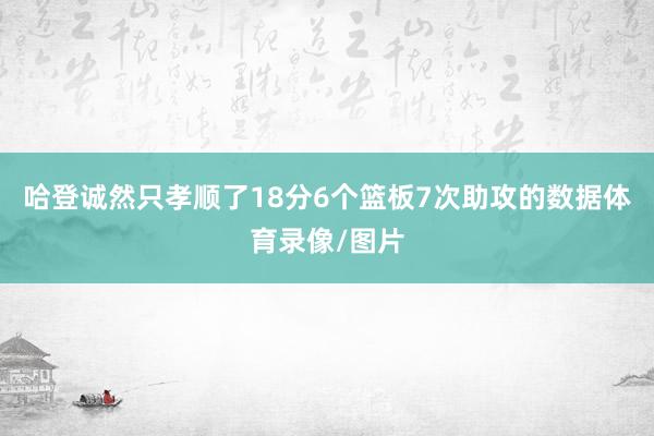 哈登诚然只孝顺了18分6个篮板7次助攻的数据体育录像/图片