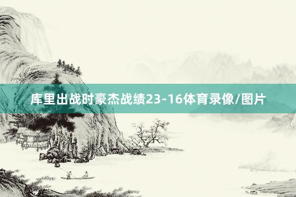 库里出战时豪杰战绩23-16体育录像/图片