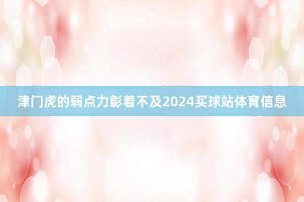 津门虎的弱点力彰着不及2024买球站体育信息