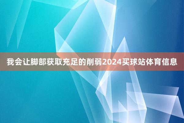我会让脚部获取充足的削弱2024买球站体育信息